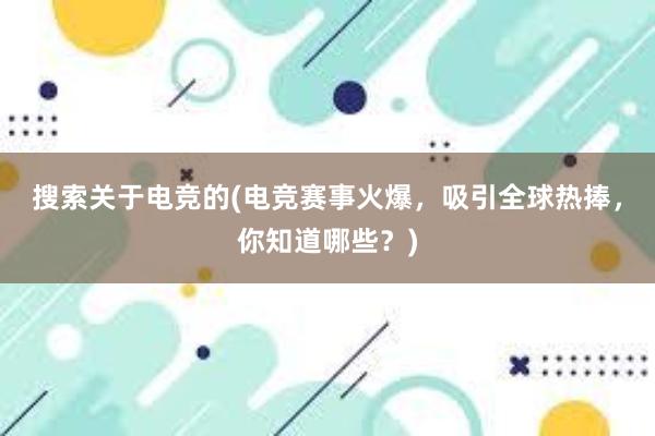 搜索关于电竞的(电竞赛事火爆，吸引全球热捧，你知道哪些？)