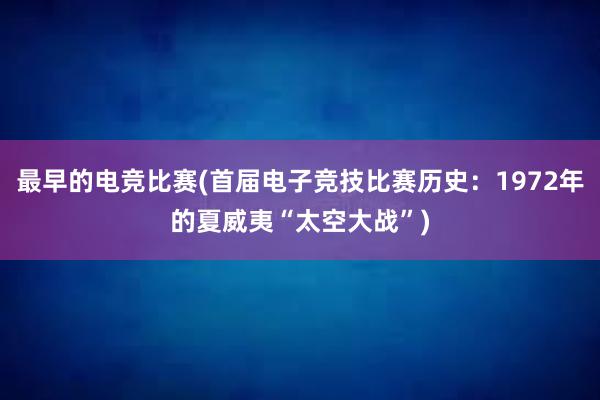 最早的电竞比赛(首届电子竞技比赛历史：1972年的夏威夷“太空大战”)