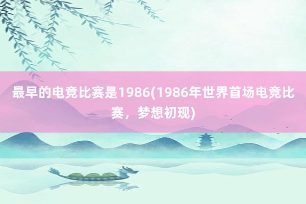 最早的电竞比赛是1986(1986年世界首场电竞比赛，梦想初现)