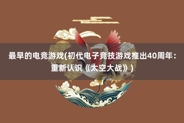 最早的电竞游戏(初代电子竞技游戏推出40周年：重新认识《太空大战》)