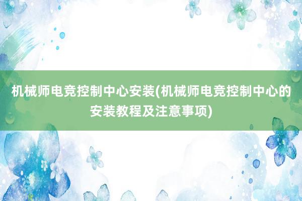 机械师电竞控制中心安装(机械师电竞控制中心的安装教程及注意事项)