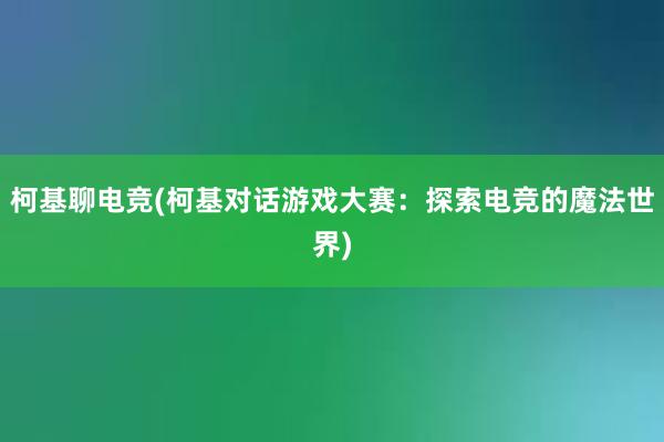 柯基聊电竞(柯基对话游戏大赛：探索电竞的魔法世界)