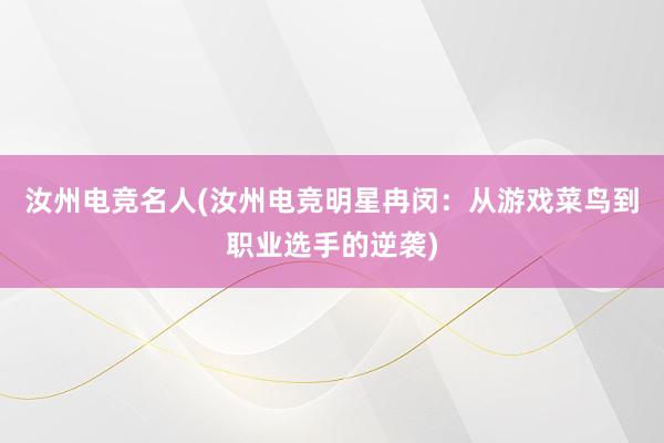 汝州电竞名人(汝州电竞明星冉闵：从游戏菜鸟到职业选手的逆袭)