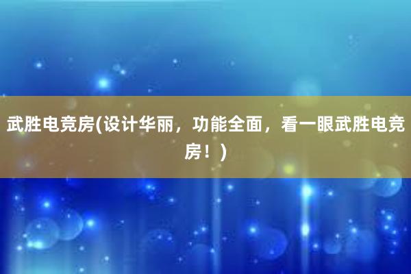 武胜电竞房(设计华丽，功能全面，看一眼武胜电竞房！)