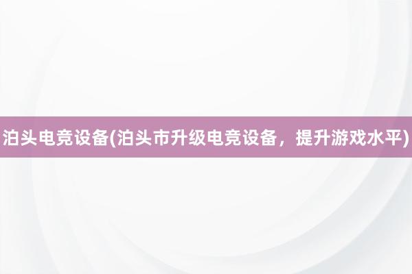 泊头电竞设备(泊头市升级电竞设备，提升游戏水平)