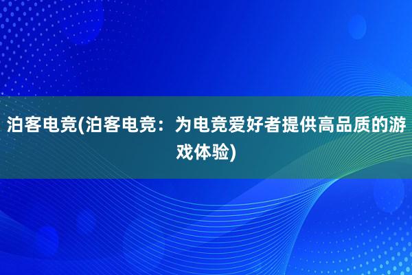 泊客电竞(泊客电竞：为电竞爱好者提供高品质的游戏体验)