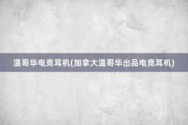 温哥华电竞耳机(加拿大温哥华出品电竞耳机)