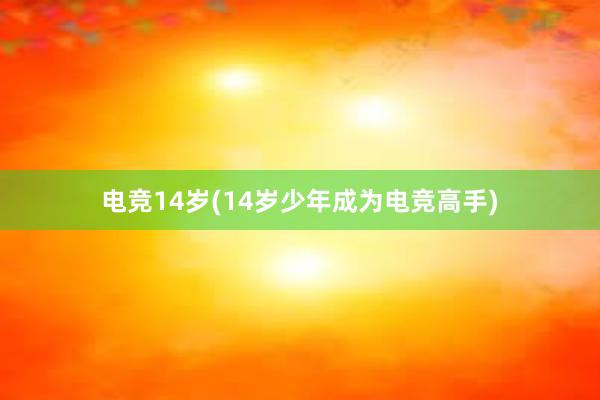 电竞14岁(14岁少年成为电竞高手)