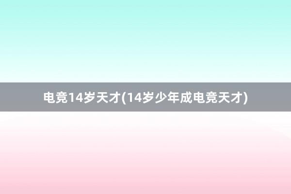 电竞14岁天才(14岁少年成电竞天才)