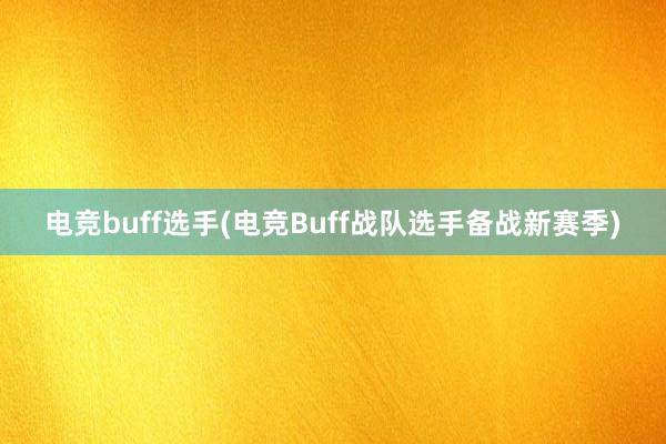 电竞buff选手(电竞Buff战队选手备战新赛季)