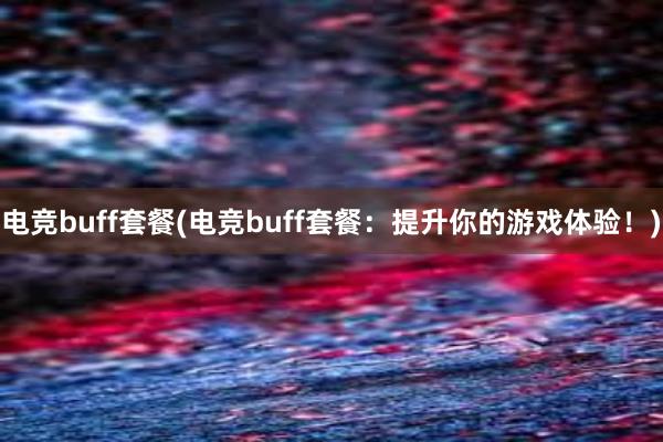 电竞buff套餐(电竞buff套餐：提升你的游戏体验！)