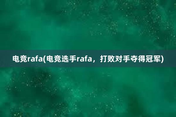 电竞rafa(电竞选手rafa，打败对手夺得冠军)