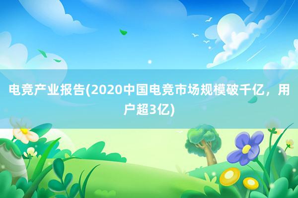 电竞产业报告(2020中国电竞市场规模破千亿，用户超3亿)