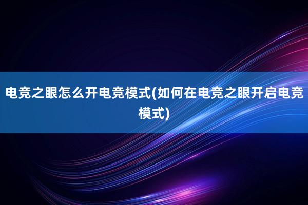 电竞之眼怎么开电竞模式(如何在电竞之眼开启电竞模式)