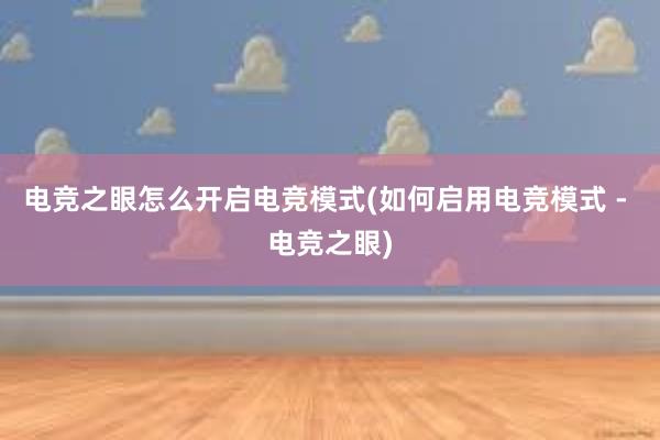 电竞之眼怎么开启电竞模式(如何启用电竞模式 - 电竞之眼)