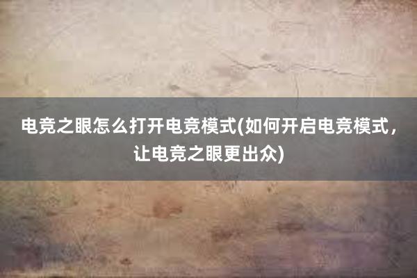 电竞之眼怎么打开电竞模式(如何开启电竞模式，让电竞之眼更出众)