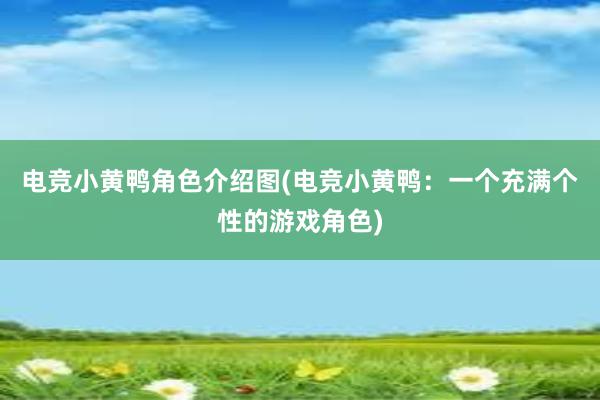 电竞小黄鸭角色介绍图(电竞小黄鸭：一个充满个性的游戏角色)