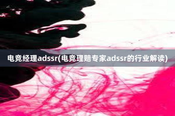 电竞经理adssr(电竞理赔专家adssr的行业解读)