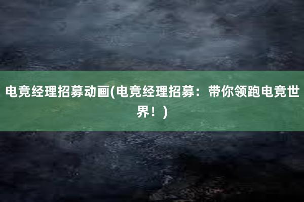 电竞经理招募动画(电竞经理招募：带你领跑电竞世界！)