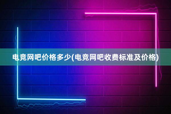 电竞网吧价格多少(电竞网吧收费标准及价格)