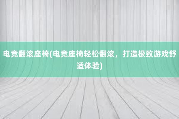 电竞翻滚座椅(电竞座椅轻松翻滚，打造极致游戏舒适体验)