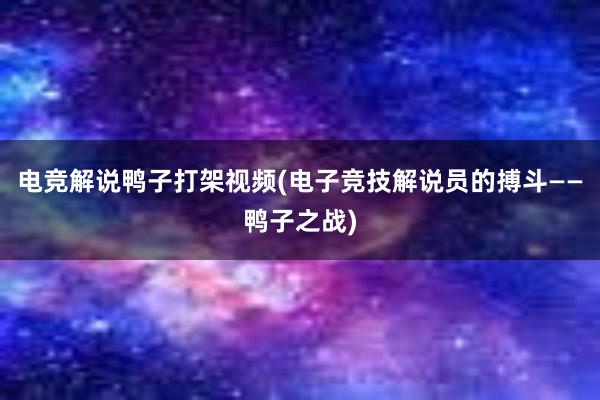 电竞解说鸭子打架视频(电子竞技解说员的搏斗——鸭子之战)