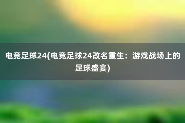 电竞足球24(电竞足球24改名重生：游戏战场上的足球盛宴)