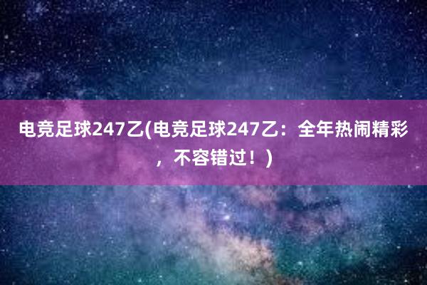 电竞足球247乙(电竞足球247乙：全年热闹精彩，不容错过！)