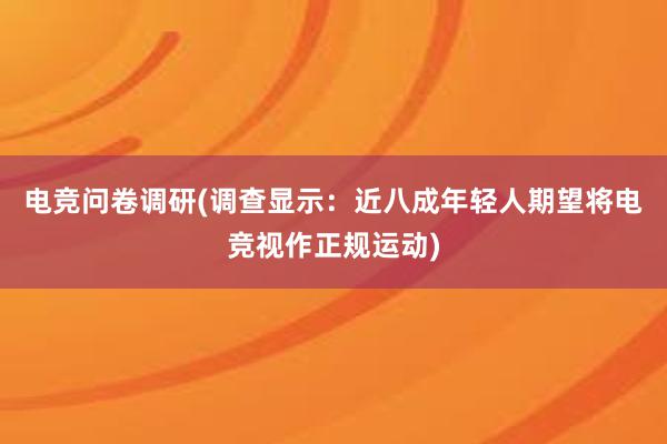 电竞问卷调研(调查显示：近八成年轻人期望将电竞视作正规运动)