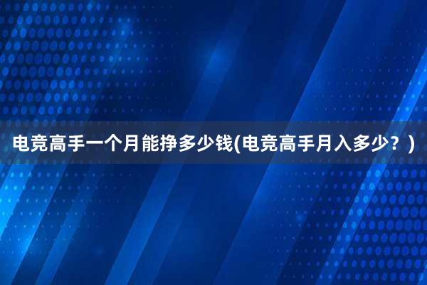 电竞高手一个月能挣多少钱(电竞高手月入多少？)