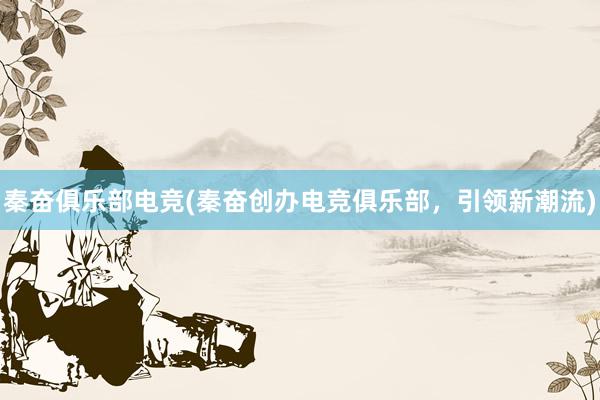 秦奋俱乐部电竞(秦奋创办电竞俱乐部，引领新潮流)