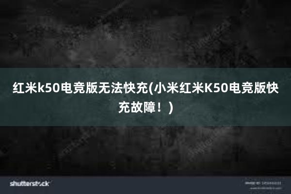 红米k50电竞版无法快充(小米红米K50电竞版快充故障！)