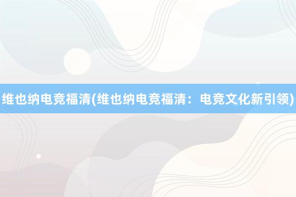 维也纳电竞福清(维也纳电竞福清：电竞文化新引领)