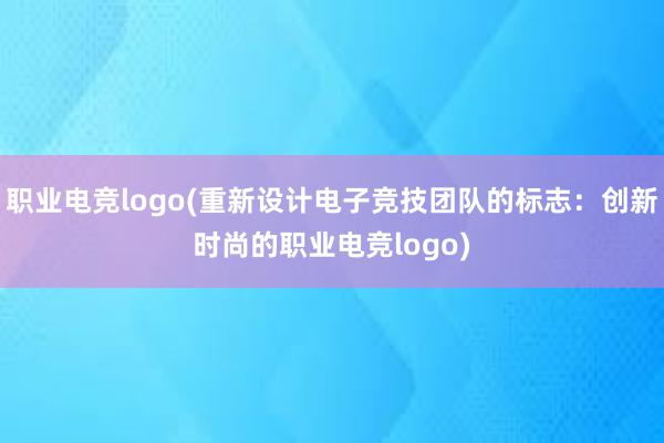 职业电竞logo(重新设计电子竞技团队的标志：创新时尚的职业电竞logo)