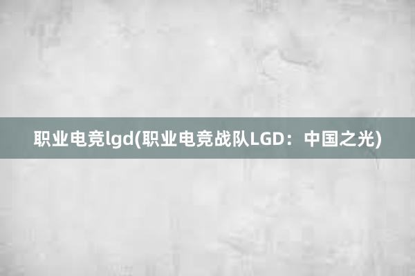 职业电竞lgd(职业电竞战队LGD：中国之光)