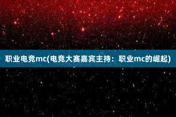 职业电竞mc(电竞大赛嘉宾主持：职业mc的崛起)