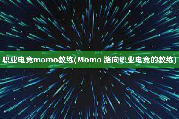 职业电竞momo教练(Momo 路向职业电竞的教练)