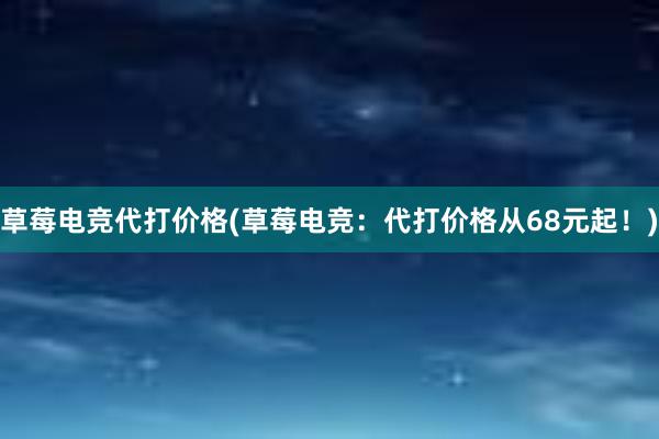 草莓电竞代打价格(草莓电竞：代打价格从68元起！)