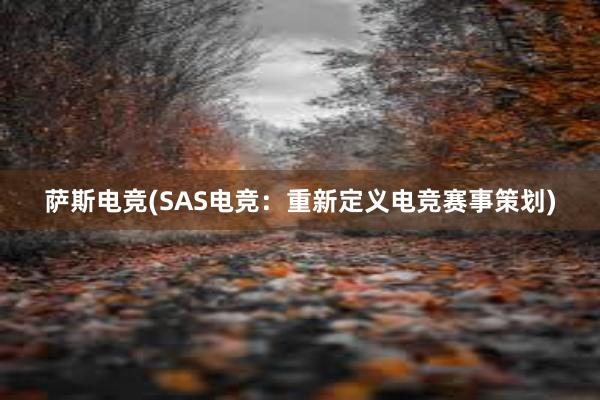 萨斯电竞(SAS电竞：重新定义电竞赛事策划)