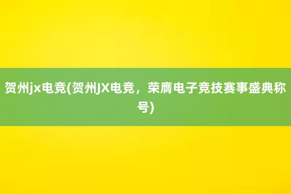 贺州jx电竞(贺州JX电竞，荣膺电子竞技赛事盛典称号)