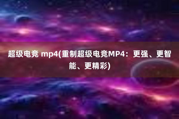 超级电竞 mp4(重制超级电竞MP4：更强、更智能、更精彩)