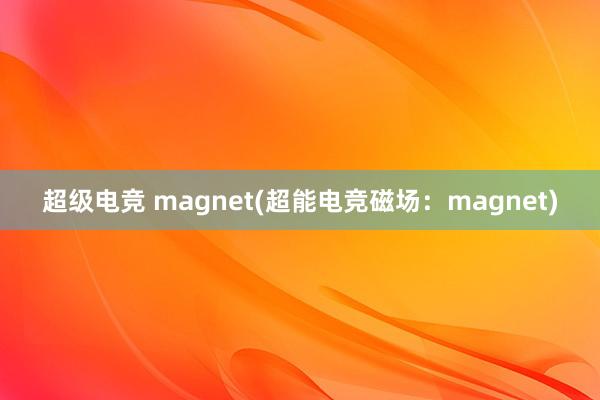 超级电竞 magnet(超能电竞磁场：magnet)