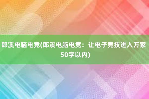 郎溪电脑电竞(郎溪电脑电竞：让电子竞技进入万家  50字以内)