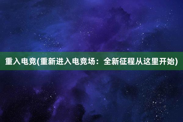 重入电竞(重新进入电竞场：全新征程从这里开始)