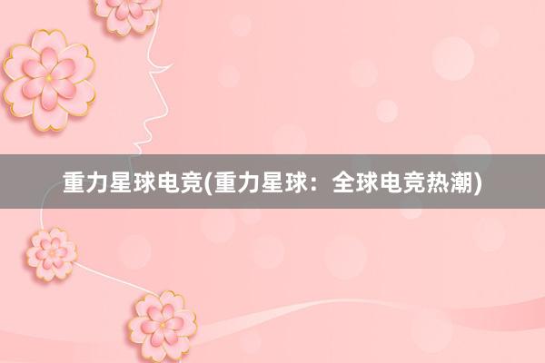 重力星球电竞(重力星球：全球电竞热潮)