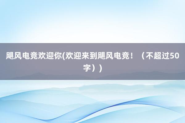 飓风电竞欢迎你(欢迎来到飓风电竞！（不超过50字）)