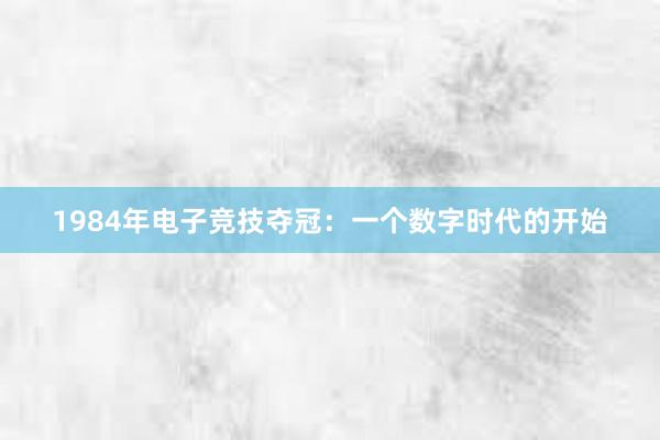 1984年电子竞技夺冠：一个数字时代的开始