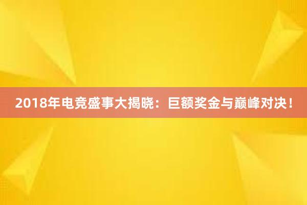 2018年电竞盛事大揭晓：巨额奖金与巅峰对决！