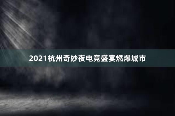 2021杭州奇妙夜电竞盛宴燃爆城市