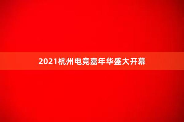 2021杭州电竞嘉年华盛大开幕